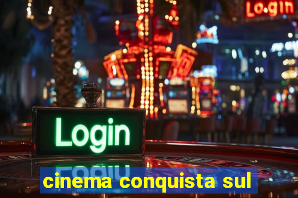 cinema conquista sul